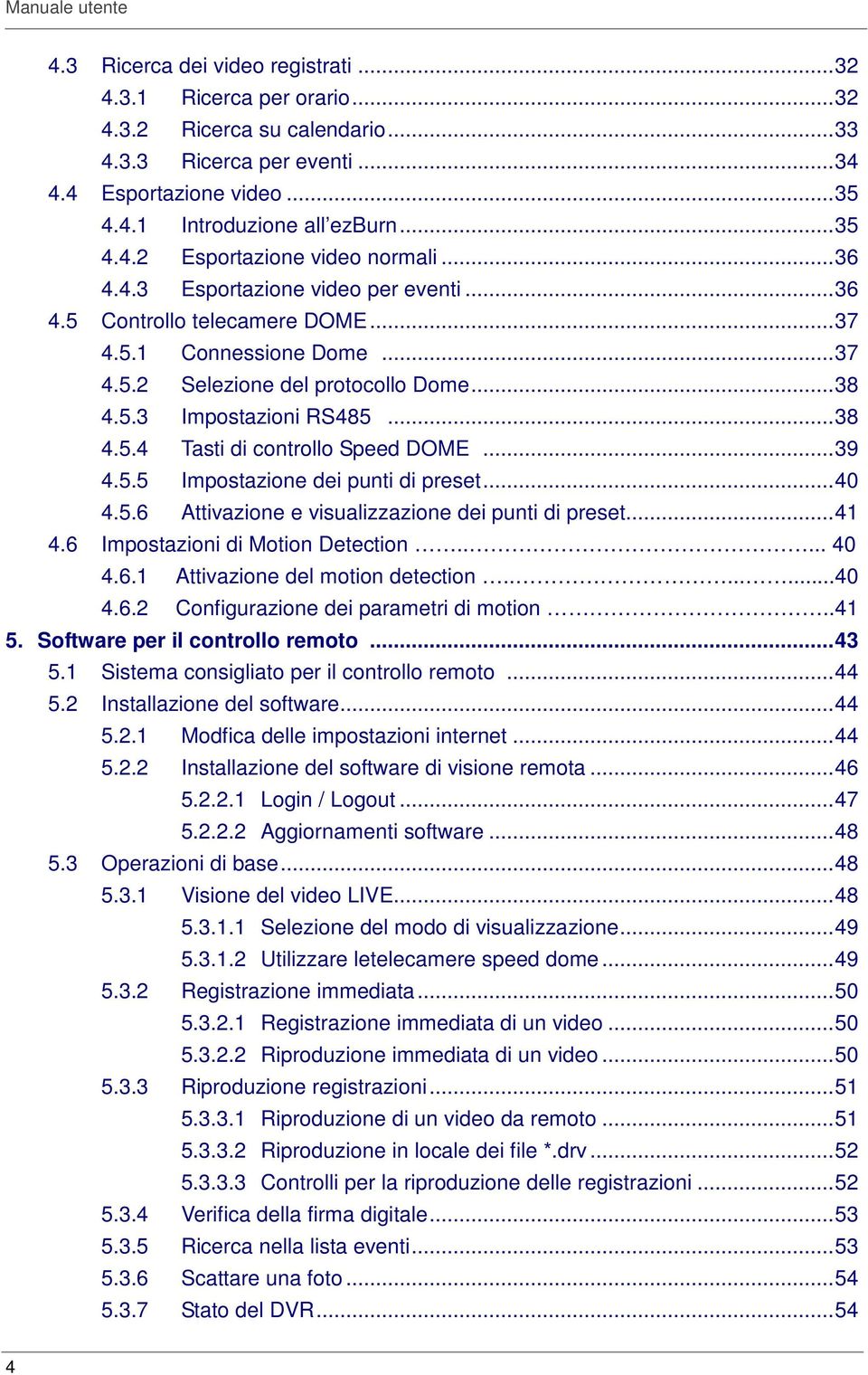 ..39 4.5.5 Impostazione dei punti di preset...40 4.5.6 Attivazione e visualizzazione dei punti di preset...41 4.6 Impostazioni di Motion Detection..... 40 4.6.1 Attivazione del motion detection........40 4.6.2 Configurazione dei parametri di motion.