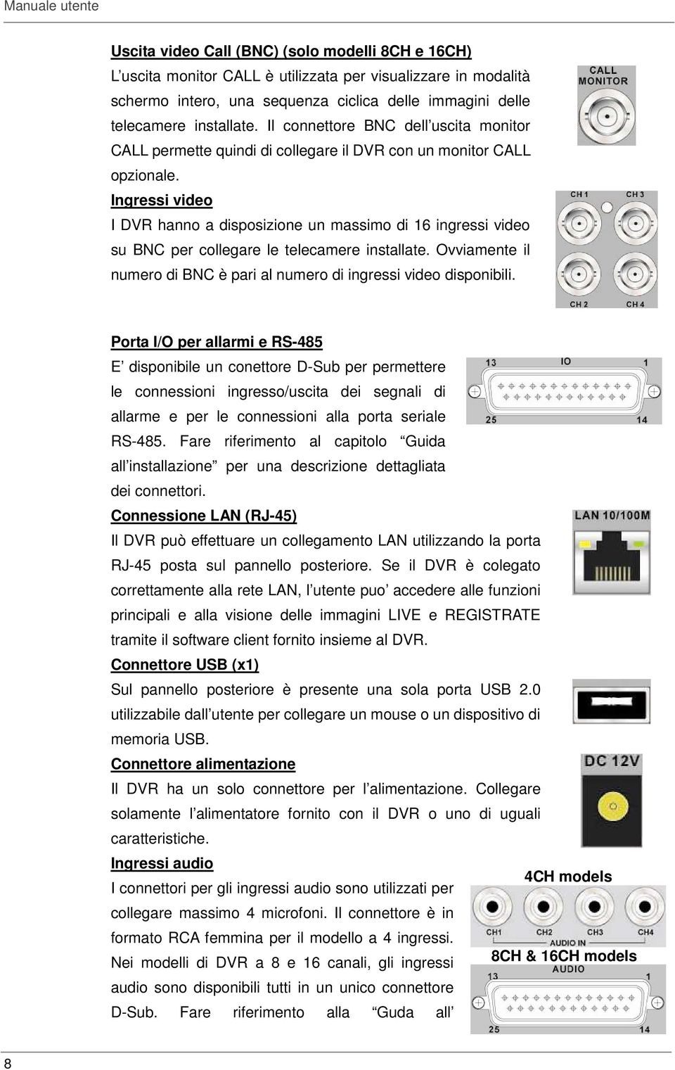 Ingressi video I DVR hanno a disposizione un massimo di 16 ingressi video su BNC per collegare le telecamere installate. Ovviamente il numero di BNC è pari al numero di ingressi video disponibili.