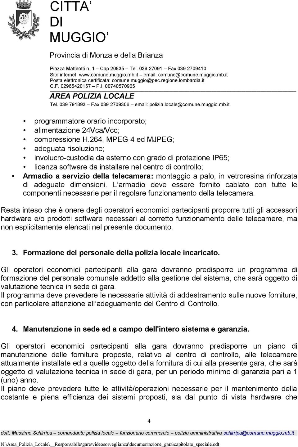 montaggio a palo, in vetroresina rinforzata di adeguate dimensioni. L armadio deve essere fornito cablato con tutte le componenti necessarie per il regolare funzionamento della telecamera.