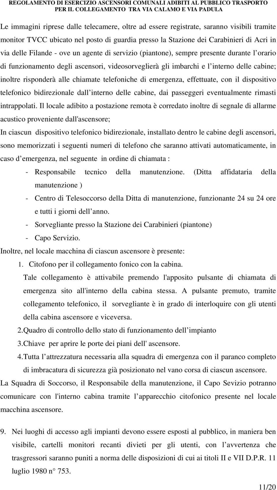 telefoniche di emergenza, effettuate, con il dispositivo telefonico bidirezionale dall interno delle cabine, dai passeggeri eventualmente rimasti intrappolati.