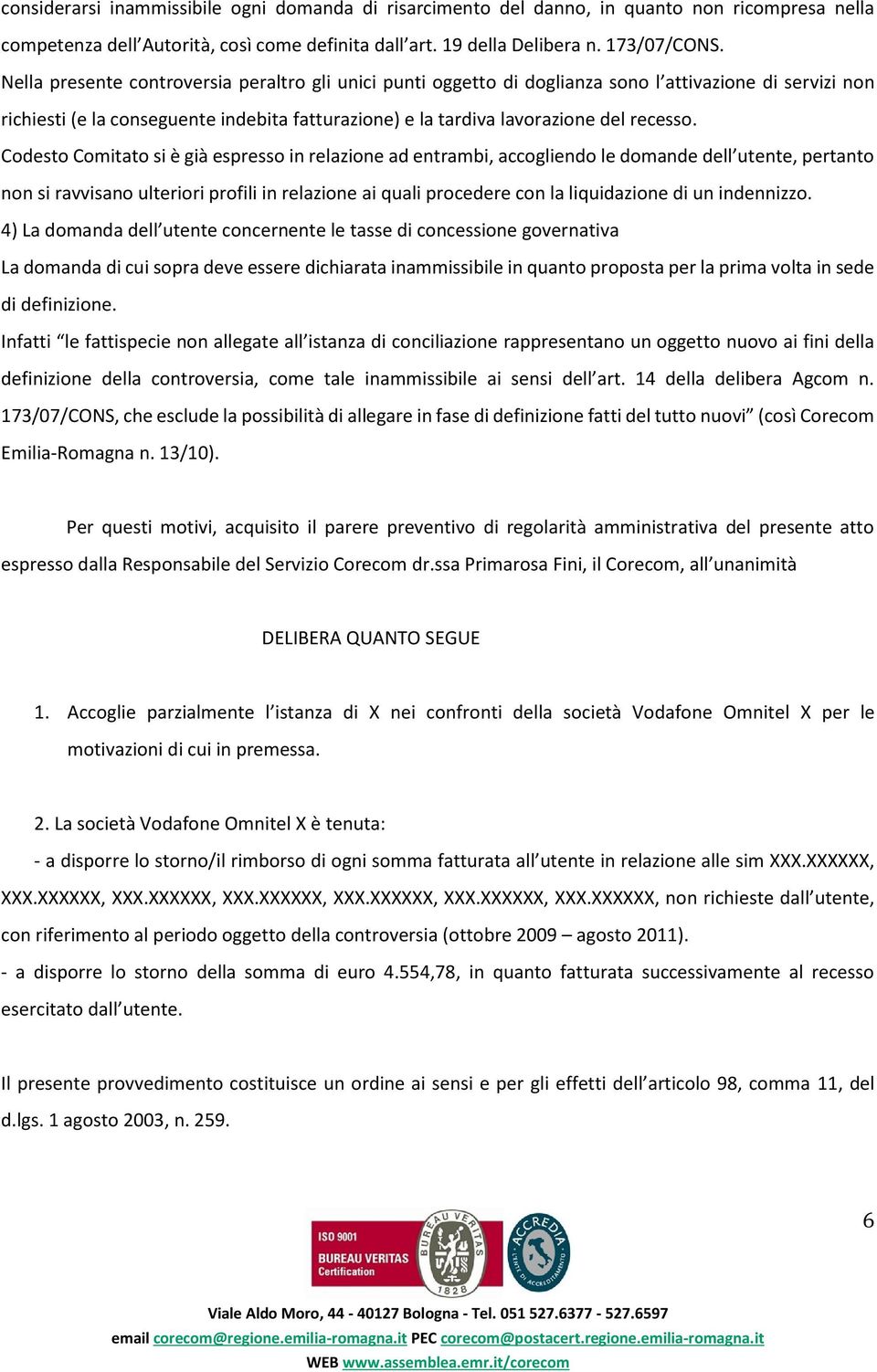 Codesto Comitato si è già espresso in relazione ad entrambi, accogliendo le domande dell utente, pertanto non si ravvisano ulteriori profili in relazione ai quali procedere con la liquidazione di un