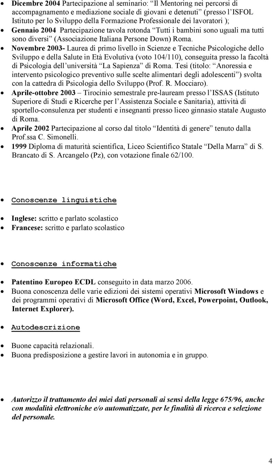 Novembre 2003- Laurea di primo livello in Scienze e Tecniche Psicologiche dello Sviluppo e della Salute in Età Evolutiva (voto 104/110), conseguita presso la facoltà di Psicologia dell università La