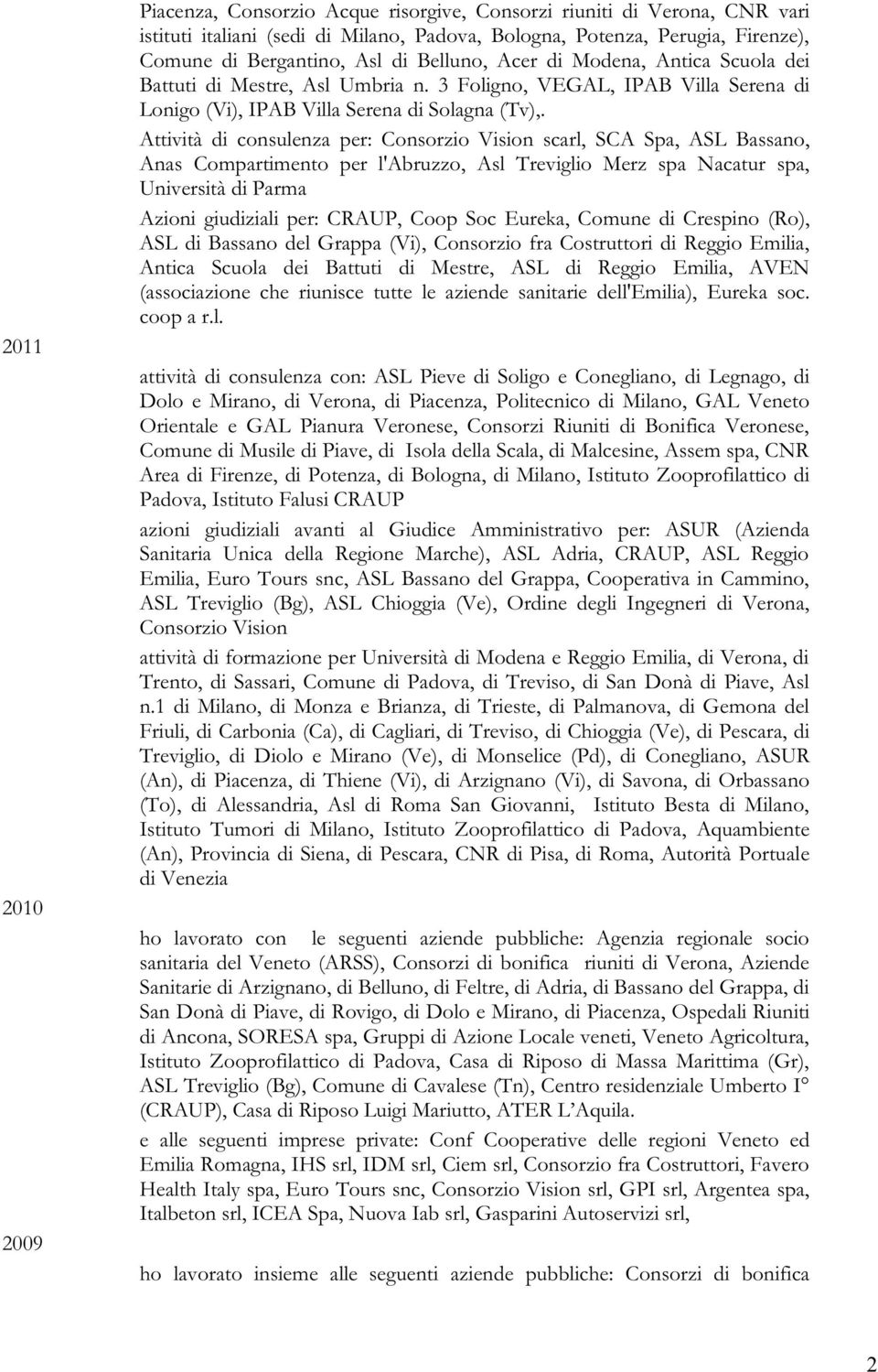 Attività di consulenza per: Consorzio Vision scarl, SCA Spa, ASL Bassano, Anas Compartimento per l'abruzzo, Asl Treviglio Merz spa Nacatur spa, Università di Parma Azioni giudiziali per: CRAUP, Coop