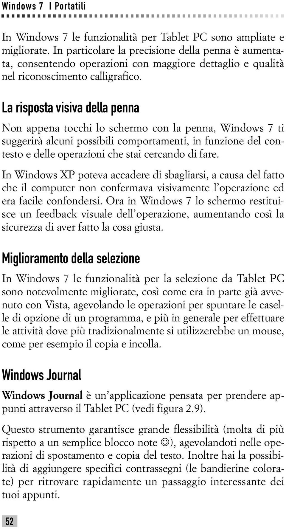 La risposta visiva della penna Non appena tocchi lo schermo con la penna, Windows 7 ti suggerirà alcuni possibili comportamenti, in funzione del contesto e delle operazioni che stai cercando di fare.