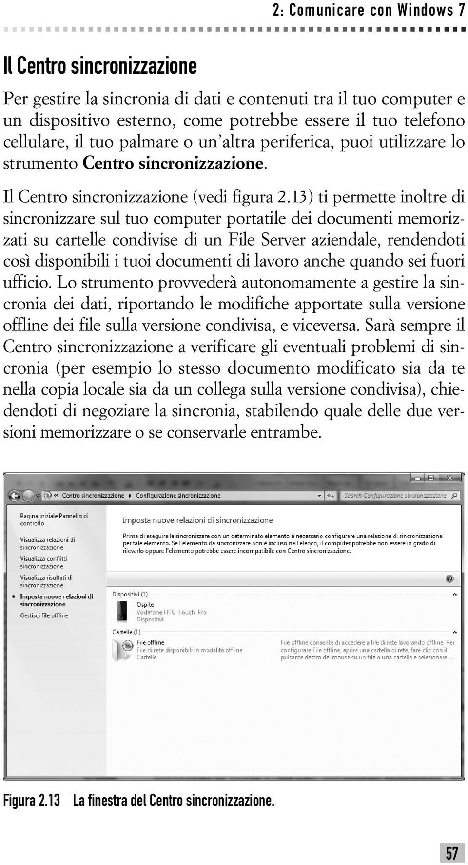 13) ti permette inoltre di sincronizzare sul tuo computer portatile dei documenti memorizzati su cartelle condivise di un File Server aziendale, rendendoti così disponibili i tuoi documenti di lavoro