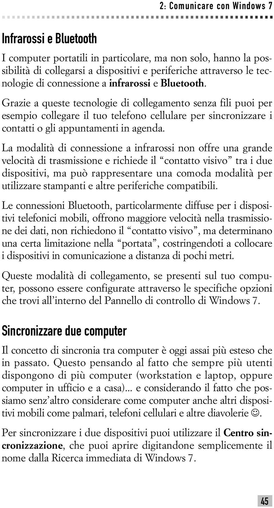 Grazie a queste tecnologie di collegamento senza fili puoi per esempio collegare il tuo telefono cellulare per sincronizzare i contatti o gli appuntamenti in agenda.