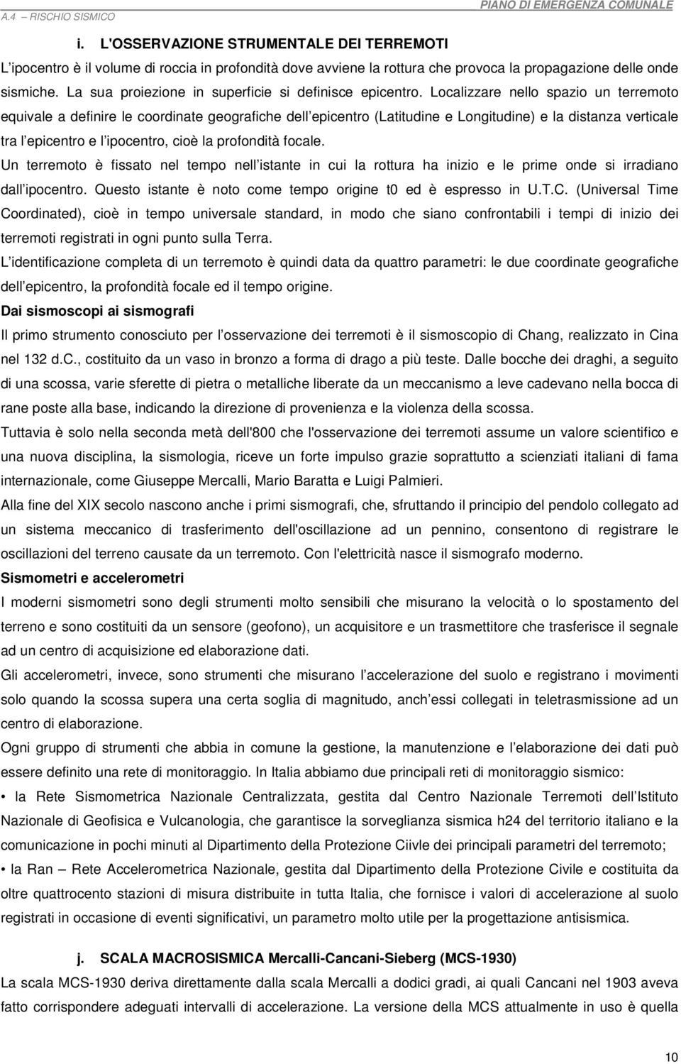 Localizzare nello spazio un terremoto equivale a definire le coordinate geografiche dell epicentro (Latitudine e Longitudine) e la distanza verticale tra l epicentro e l ipocentro, cioè la profondità