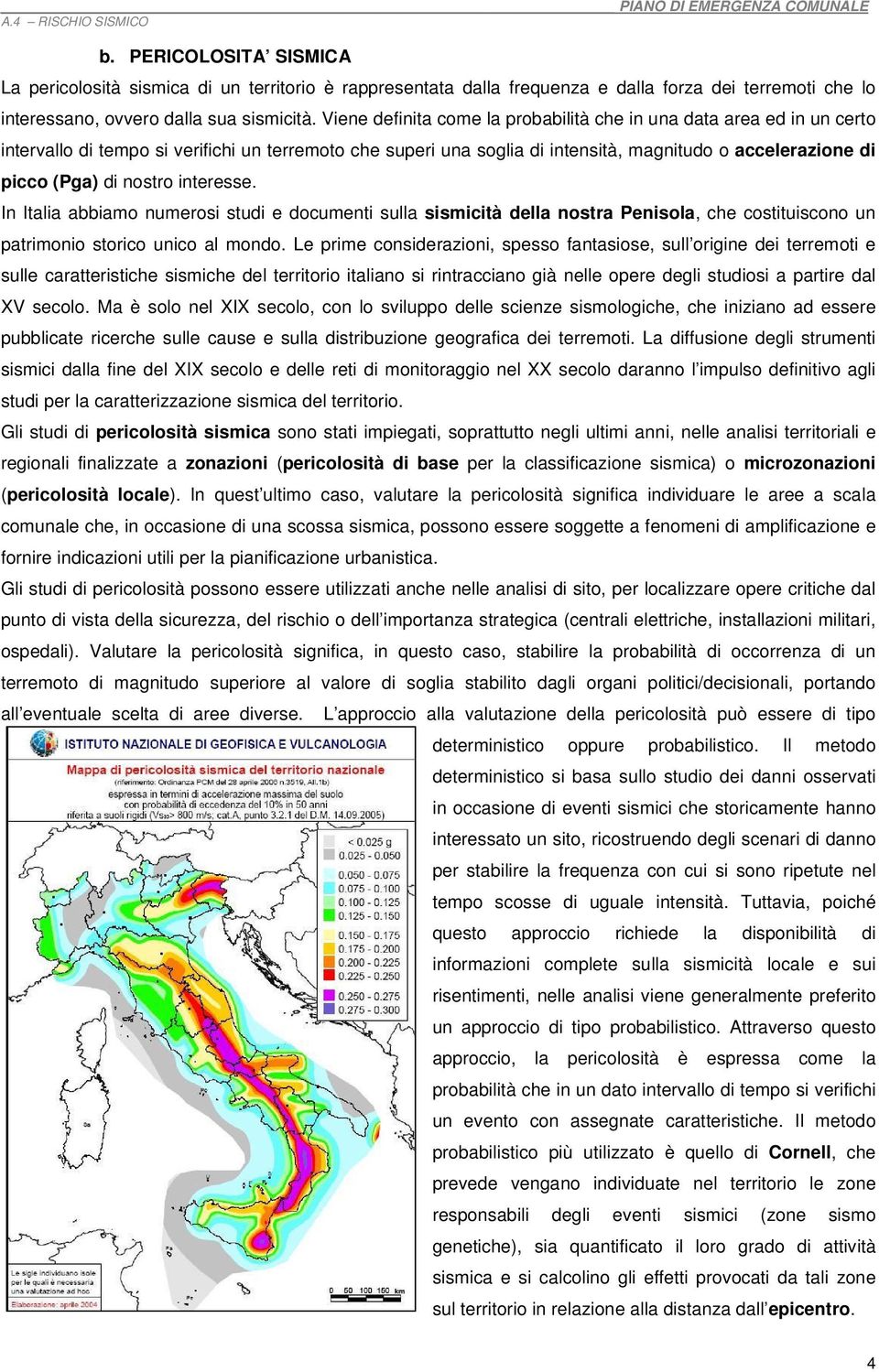 nostro interesse. In Italia abbiamo numerosi studi e documenti sulla sismicità della nostra Penisola, che costituiscono un patrimonio storico unico al mondo.