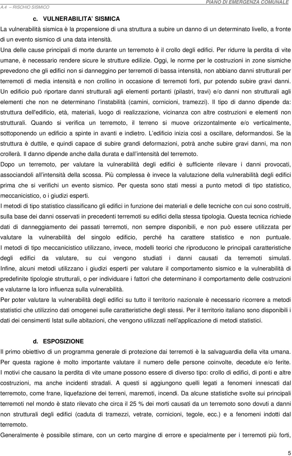 Oggi, le norme per le costruzioni in zone sismiche prevedono che gli edifici non si danneggino per terremoti di bassa intensità, non abbiano danni strutturali per terremoti di media intensità e non