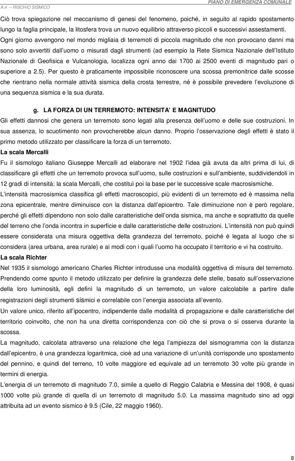 Ogni giorno avvengono nel mondo migliaia di terremoti di piccola magnitudo che non provocano danni ma sono solo avvertiti dall uomo o misurati dagli strumenti (ad esempio la Rete Sismica Nazionale