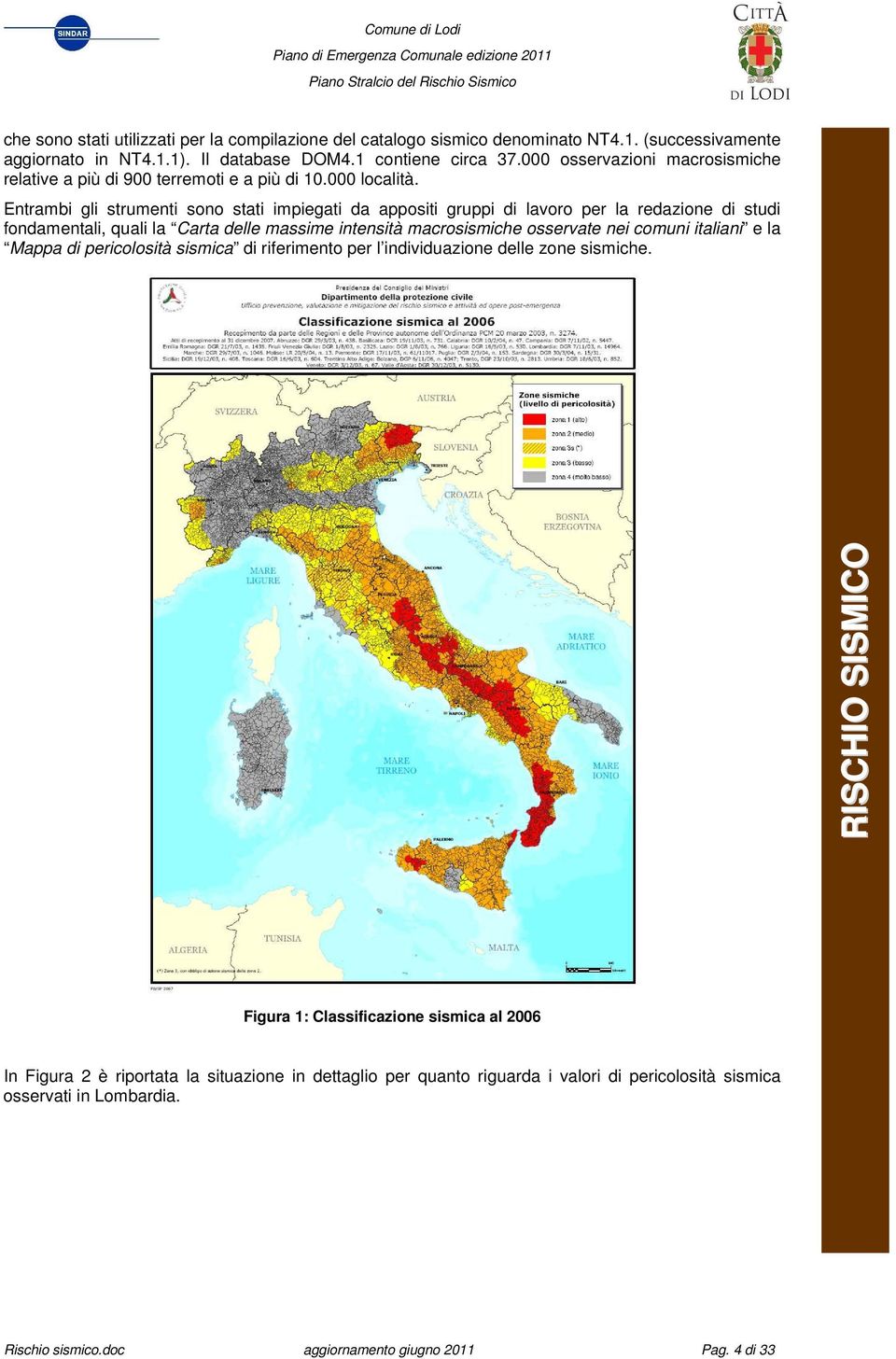 Entrambi gli strumenti sono stati impiegati da appositi gruppi di lavoro per la redazione di studi fondamentali, quali la Carta delle massime intensità macrosismiche osservate nei comuni