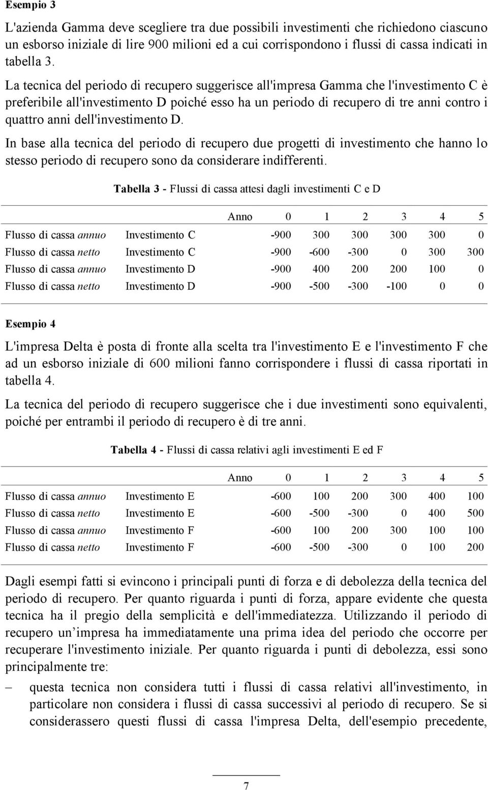 dell'investimento D. In base alla tecnica del periodo di recupero due progetti di investimento che hanno lo stesso periodo di recupero sono da considerare indifferenti.