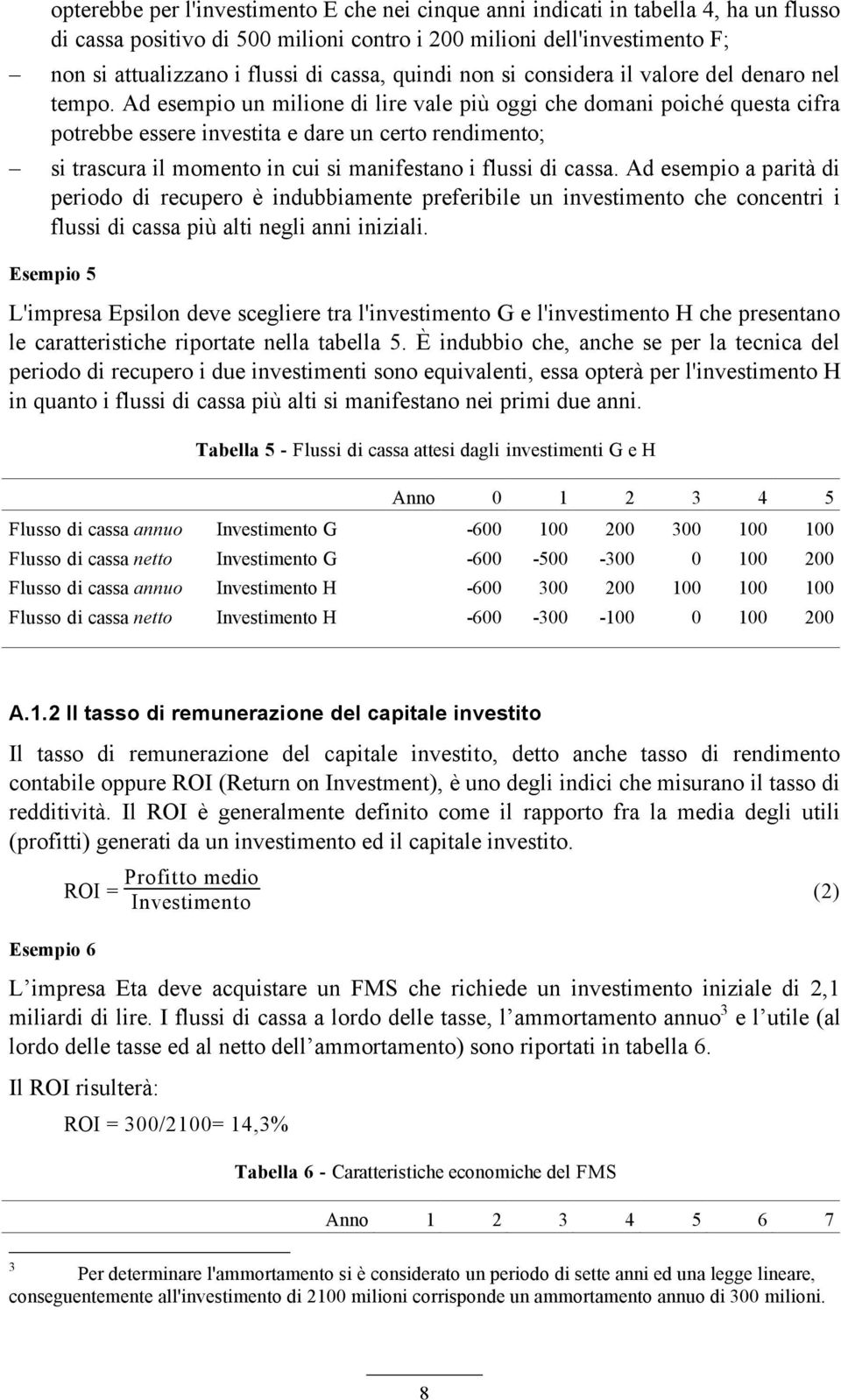 Ad esempio un milione di lire vale più oggi che domani poiché questa cifra potrebbe essere investita e dare un certo rendimento; si trascura il momento in cui si manifestano i flussi di cassa.