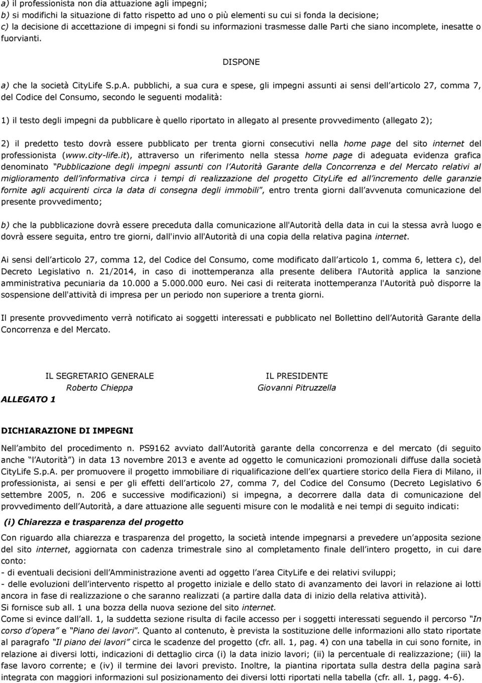 pubblichi, a sua cura e spese, gli impegni assunti ai sensi dell articolo 27, comma 7, del Codice del Consumo, secondo le seguenti modalità: 1) il testo degli impegni da pubblicare è quello riportato