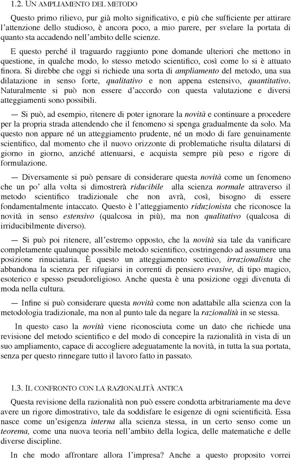 E questo perché il traguardo raggiunto pone domande ulteriori che mettono in questione, in qualche modo, lo stesso metodo scientifico, così come lo si è attuato finora.