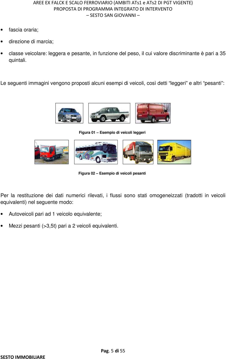 Le seguenti immagini vengono proposti alcuni esempi di veicoli, così detti leggeri e altri pesanti : Figura 1 Esempio di veicoli leggeri