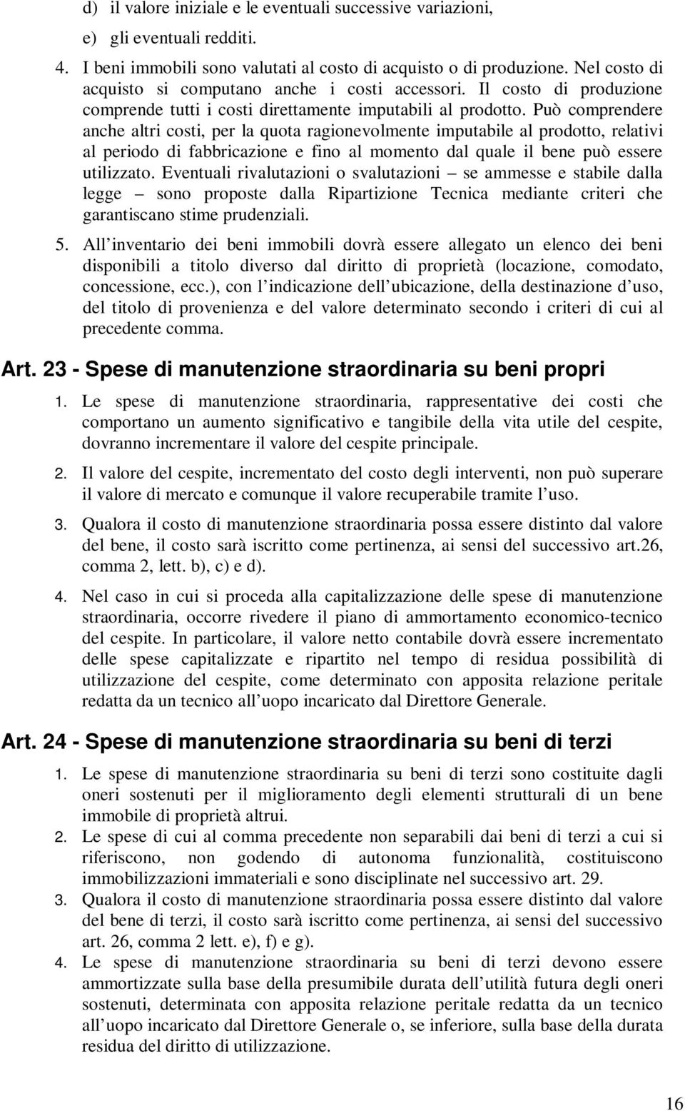 Può comprendere anche altri costi, per la quota ragionevolmente imputabile al prodotto, relativi al periodo di fabbricazione e fino al momento dal quale il bene può essere utilizzato.