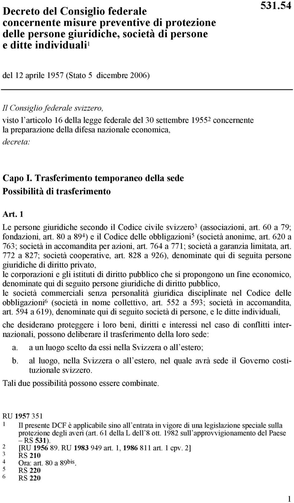 economica, decreta: Capo I. Trasferimento temporaneo della sede Possibilità di trasferimento Art. 1 Le persone giuridiche secondo il Codice civile svizzero 3 (associazioni, art.