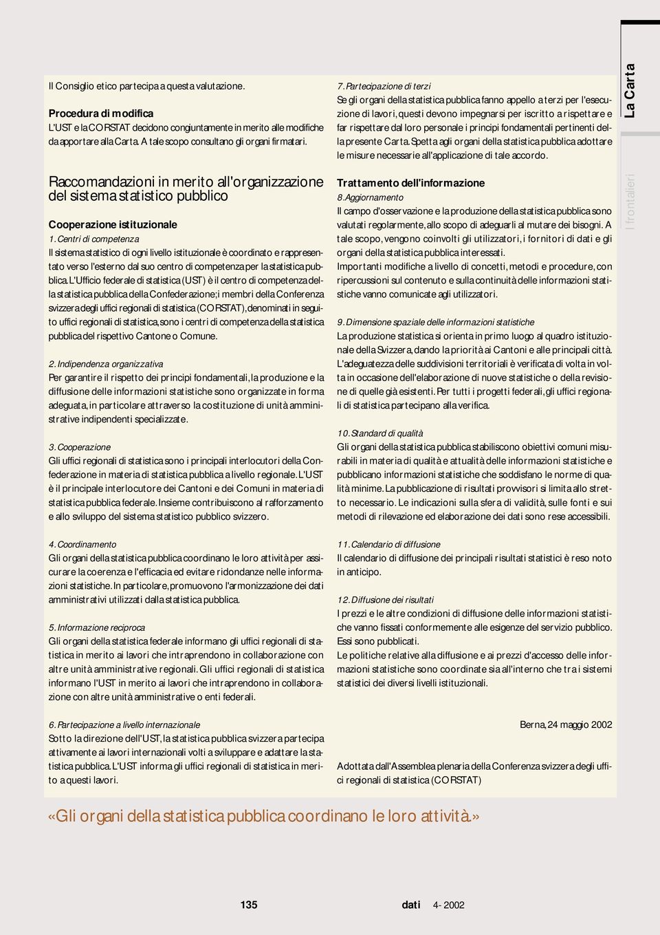 Centri di competenza I sistema statistico di ogni iveo istituzionae è coordinato e rappresentato verso 'esterno da suo centro di competenza per a statistica pubbica.