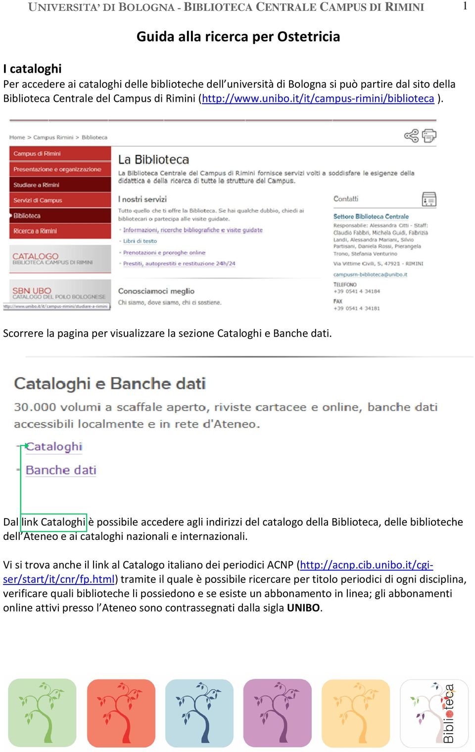 Dal link Cataloghi è possibile accedere agli indirizzi del catalogo della Biblioteca, delle biblioteche dell Ateneo e ai cataloghi nazionali e internazionali.