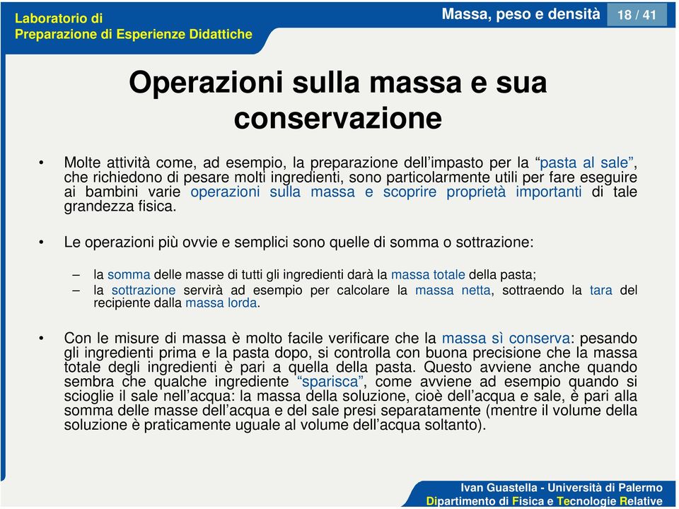 Le operazioni più ovvie e semplici sono quelle di somma o sottrazione: la somma delle masse di tutti gli ingredienti darà la massa totale della pasta; la sottrazione servirà ad esempio per calcolare