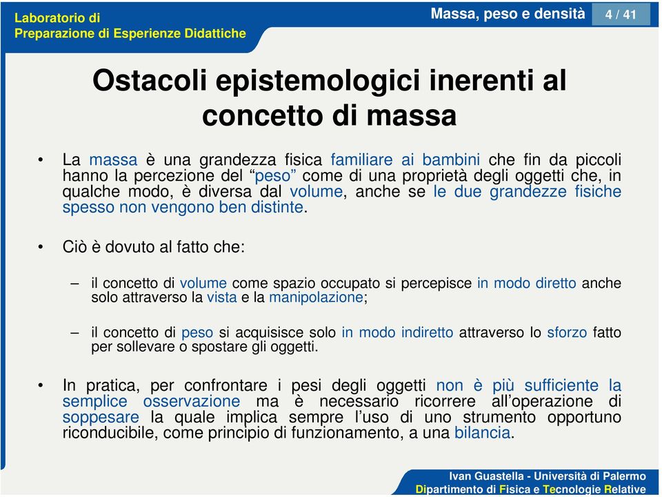 Ciò è dovuto al fatto che: il concetto di volume come spazio occupato si percepisce in modo diretto anche solo attraverso la vista e la manipolazione; il concetto di peso si acquisisce solo in modo