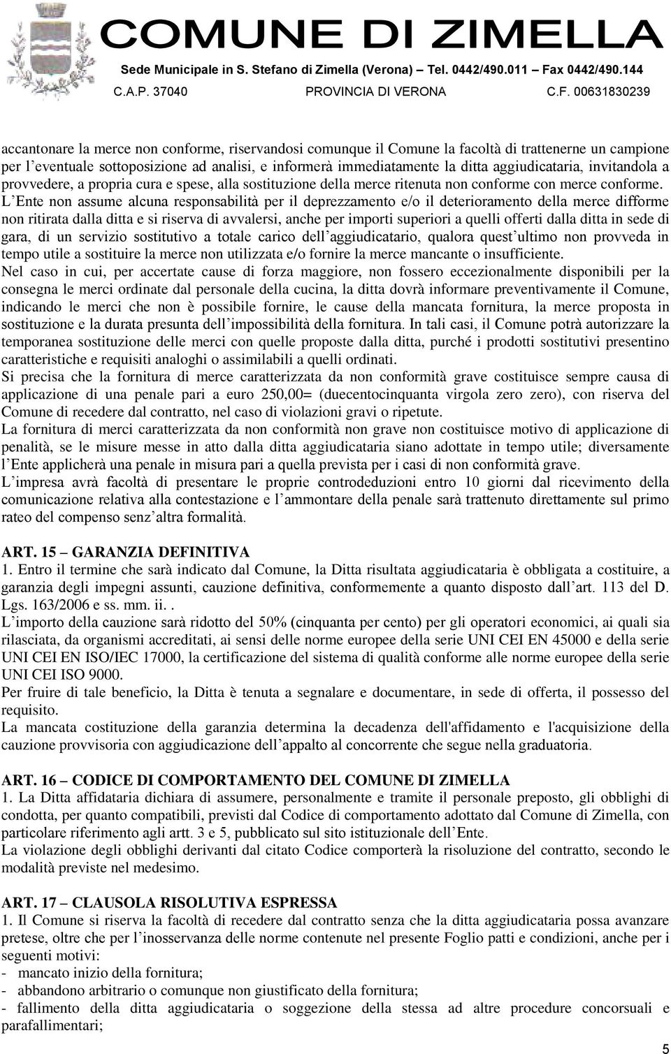 L Ente non assume alcuna responsabilità per il deprezzamento e/o il deterioramento della merce difforme non ritirata dalla ditta e si riserva di avvalersi, anche per importi superiori a quelli