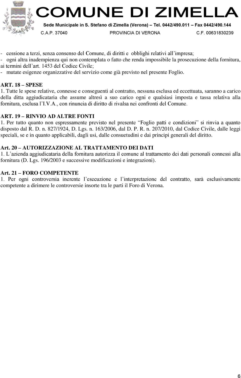 Tutte le spese relative, connesse e conseguenti al contratto, nessuna esclusa ed eccettuata, saranno a carico della ditta aggiudicataria che assume altresì a suo carico ogni e qualsiasi imposta e