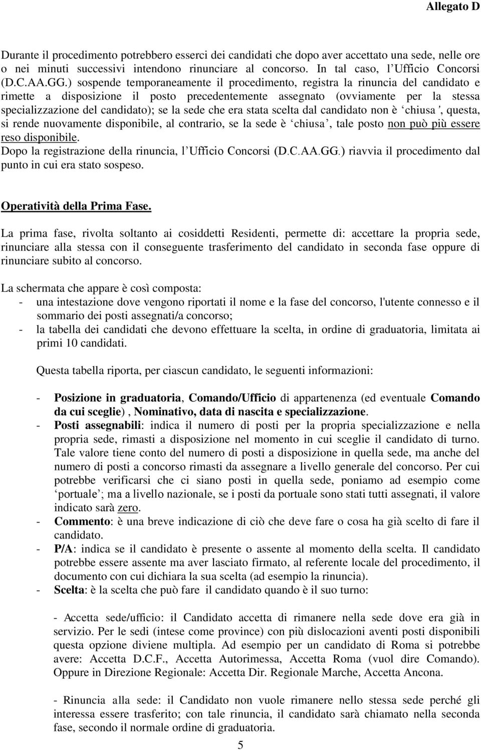 candidato); se la sede che era stata scelta dal candidato non è chiusa, questa, si rende nuovamente disponibile, al contrario, se la sede è chiusa, tale posto non può più essere reso disponibile.