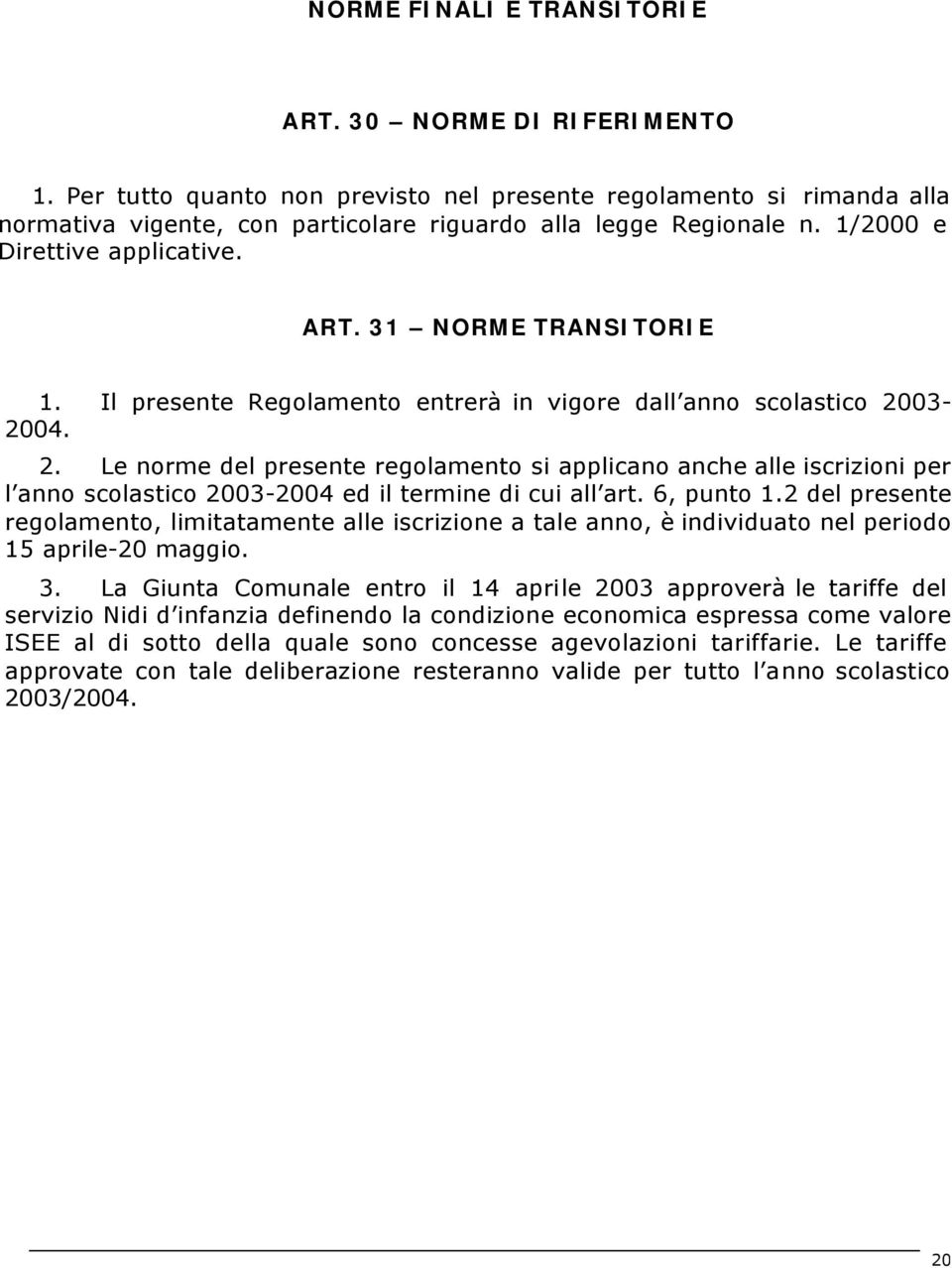 03-2004. 2. Le norme del presente regolamento si applicano anche alle iscrizioni per l anno scolastico 2003-2004 ed il termine di cui all art. 6, punto 1.