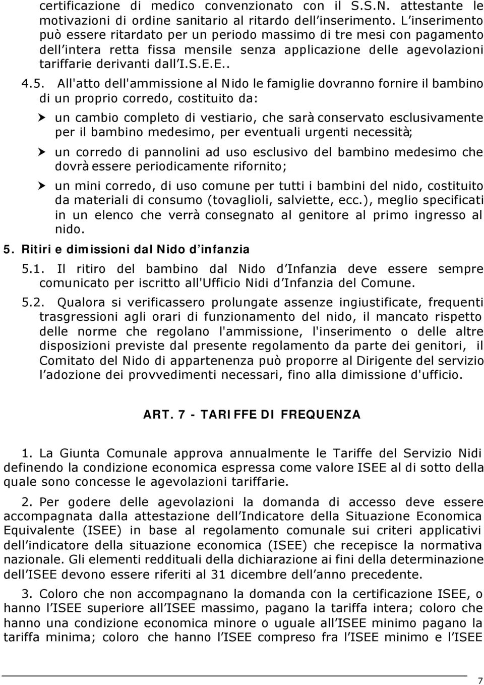 All'atto dell'ammissione al Nido le famiglie dovranno fornire il bambino di un proprio corredo, costituito da: un cambio completo di vestiario, che sarà conservato esclusivamente per il bambino