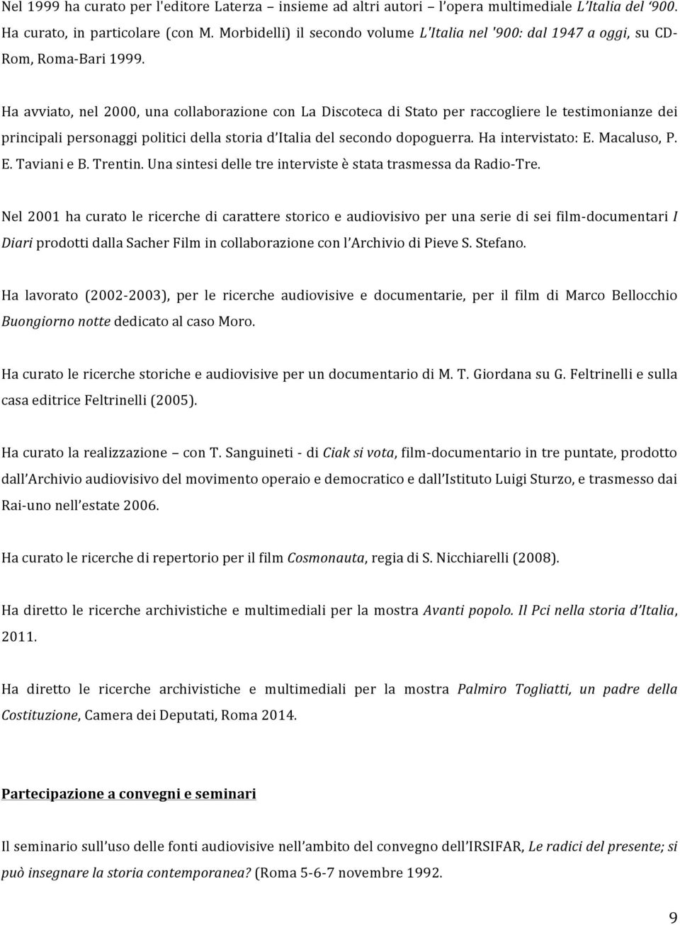 Ha avviato, nel 2000, una collaborazione con La Discoteca di Stato per raccogliere le testimonianze dei principali personaggi politici della storia d Italia del secondo dopoguerra. Ha intervistato: E.