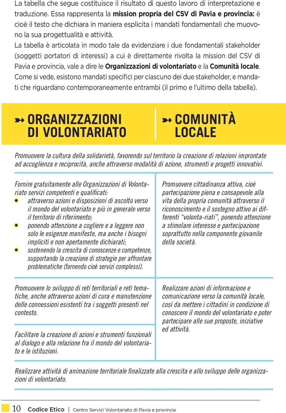 La tabella è articolata in modo tale da evidenziare i due fondamentali stakeholder (soggetti portatori di interessi) a cui è direttamente rivolta la mission del CSV di Pavia e provincia, vale a dire