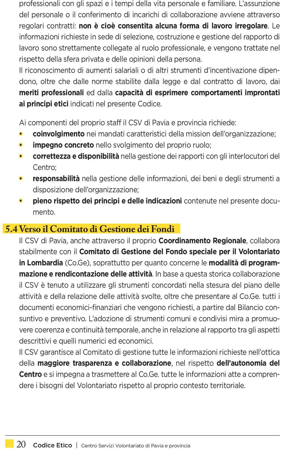 Le informazioni richieste in sede di selezione, costruzione e gestione del rapporto di lavoro sono strettamente collegate al ruolo professionale, e vengono trattate nel rispetto della sfera privata e