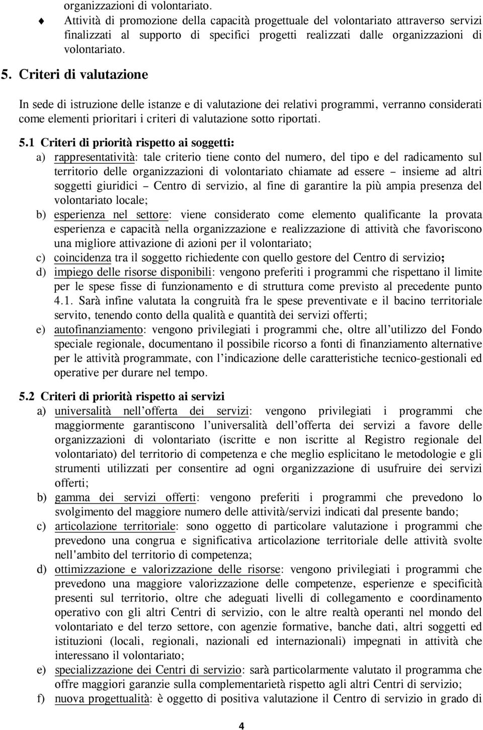 Criteri di valutazione In sede di istruzione delle istanze e di valutazione dei relativi programmi, verranno considerati come elementi prioritari i criteri di valutazione sotto riportati. 5.