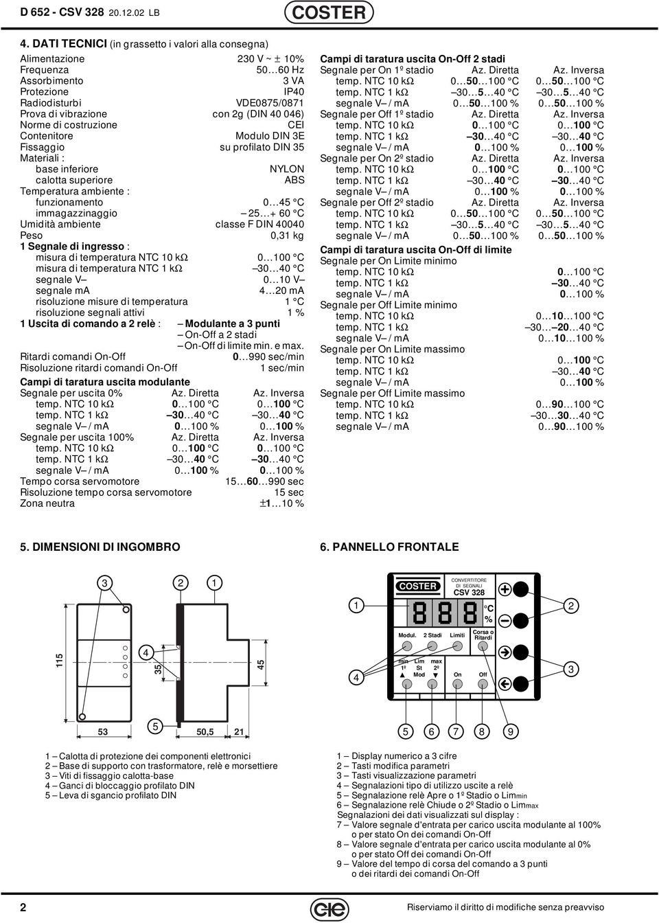 costruzione EI ontenitore Modulo DIN 3E Fissaggio su profilato DIN 3 Materiali : base inferiore NYL calotta superiore ABS Temperatura ambiente : funzionamento 0 immagazzinaggio + 60 Umidità ambiente