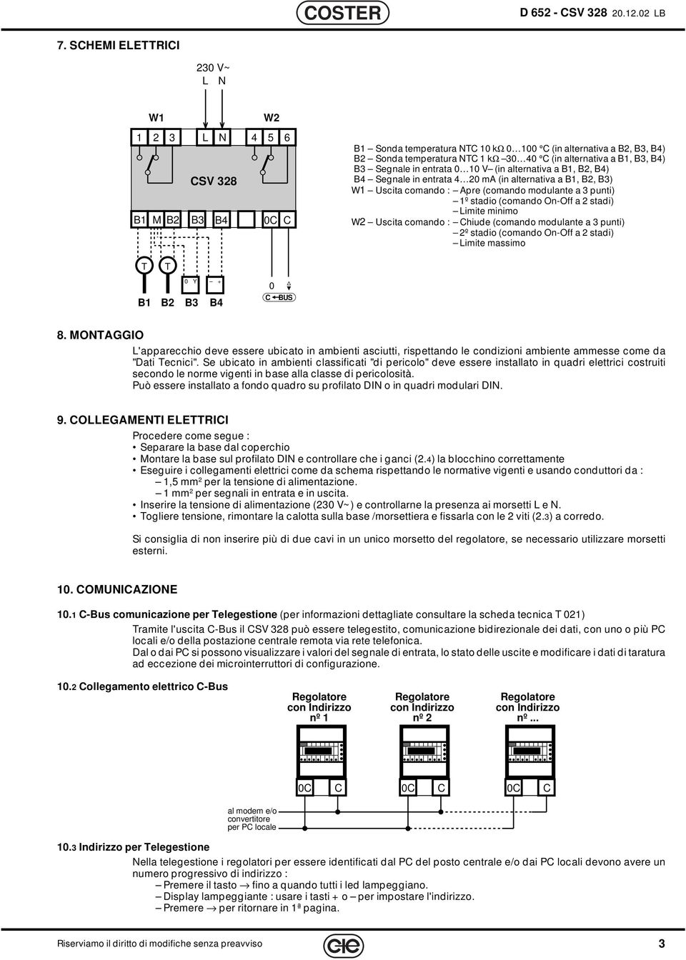 0 V (in alternativa a B, B, B) B Segnale in entrata 0 ma (in alternativa a B, B, B3) W Uscita comando : Apre (comando modulante a 3 punti) º stadio (comando On-Off a stadi) Limite minimo W Uscita