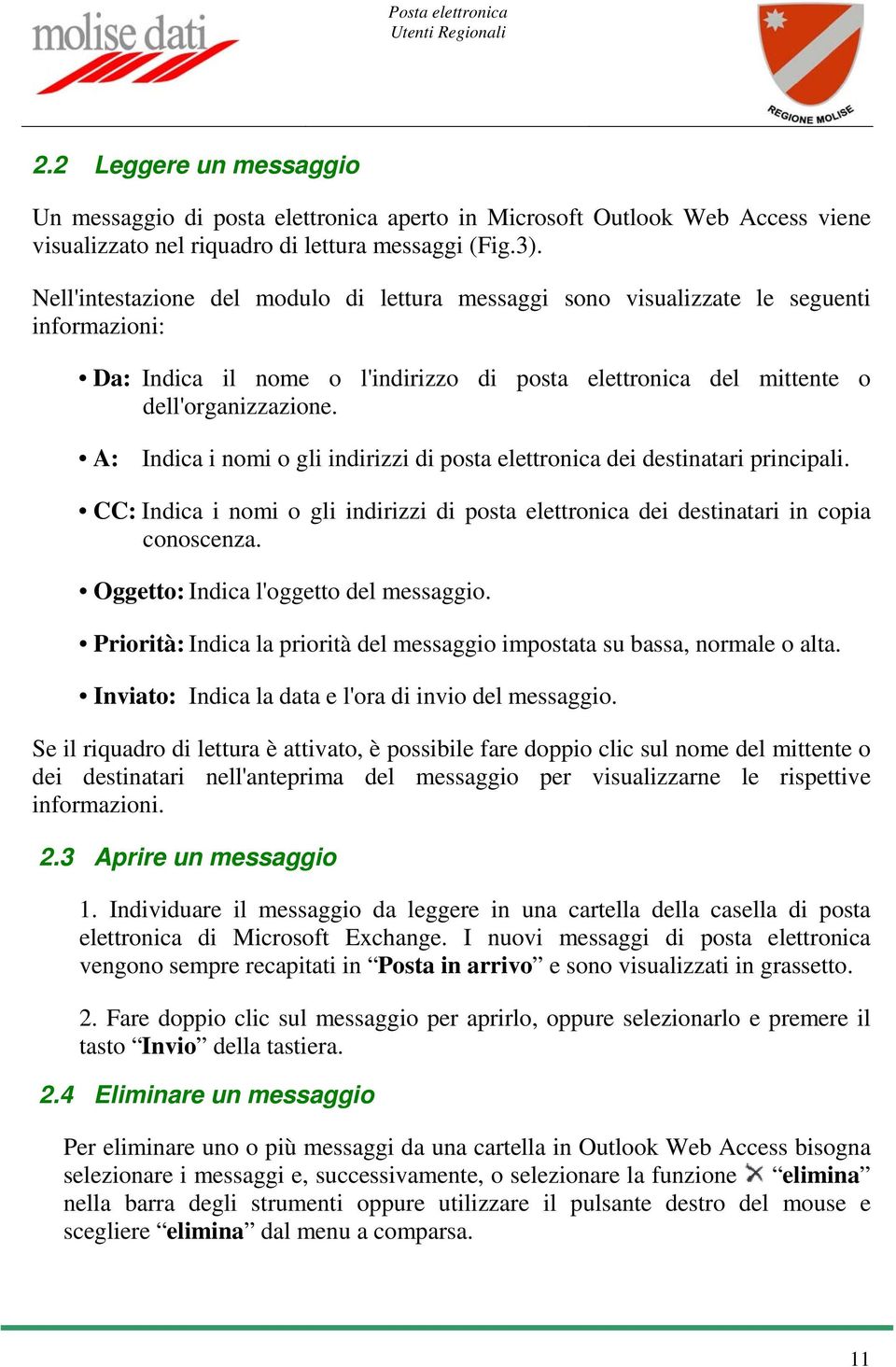 A: Indica i nomi o gli indirizzi di posta elettronica dei destinatari principali. CC: Indica i nomi o gli indirizzi di posta elettronica dei destinatari in copia conoscenza.