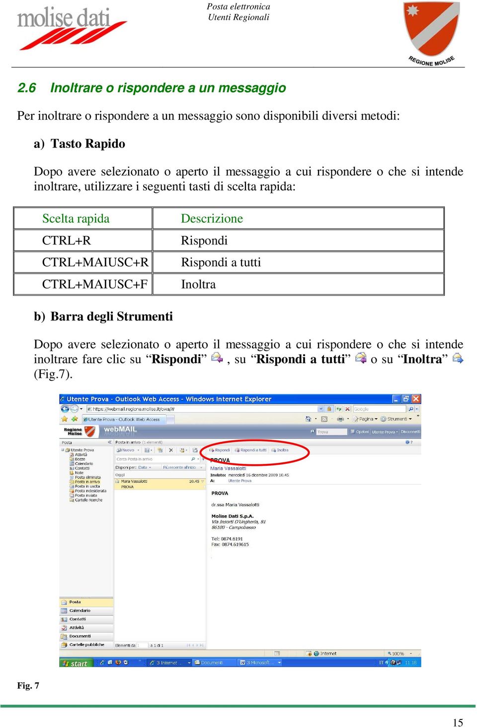 rapida CTRL+R CTRL+MAIUSC+R CTRL+MAIUSC+F Descrizione Rispondi Rispondi a tutti Inoltra b) Barra degli Strumenti Dopo avere selezionato o