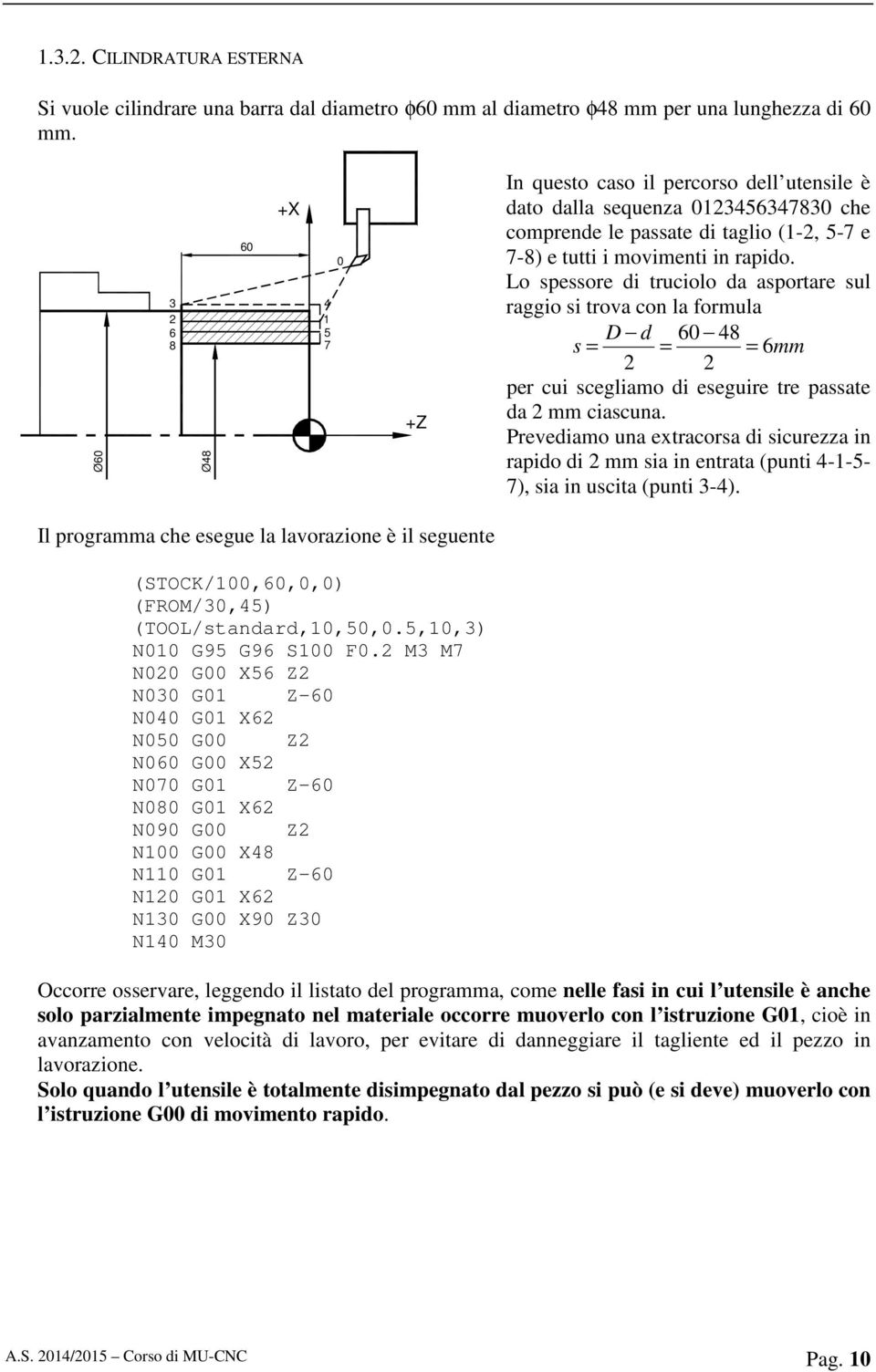 Lo spessore di truciolo da asportare sul raggio si trova con la formula D d 60 48 s = = = 6mm 2 2 per cui scegliamo di eseguire tre passate da 2 mm ciascuna.