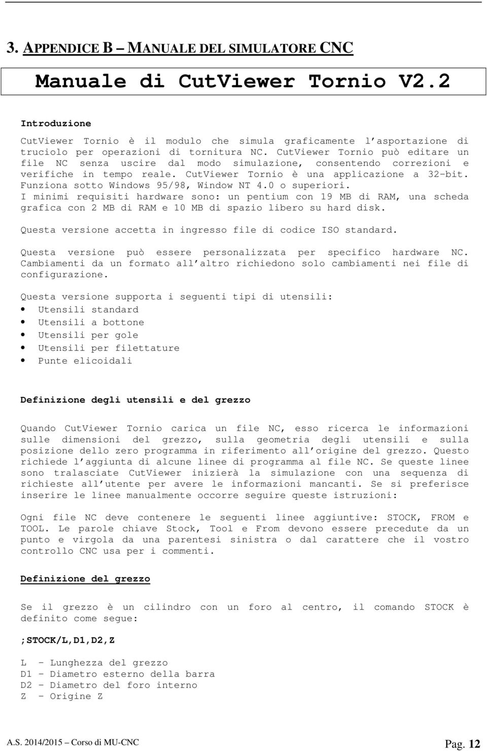 Funziona sotto Windows 95/98, Window NT 4.0 o superiori. I minimi requisiti hardware sono: un pentium con 19 MB di RAM, una scheda grafica con 2 MB di RAM e 10 MB di spazio libero su hard disk.