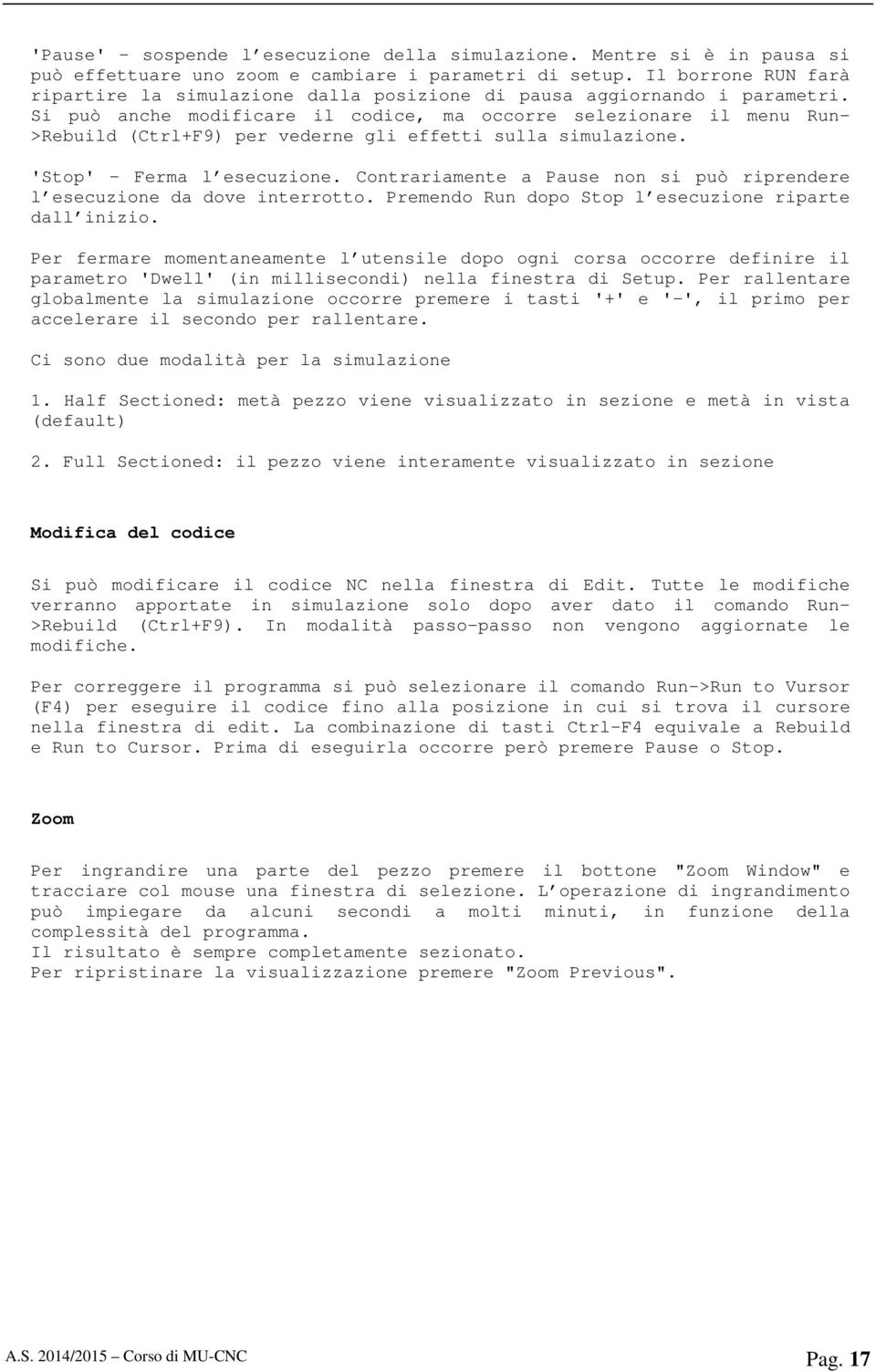 Si può anche modificare il codice, ma occorre selezionare il menu Run- >Rebuild (Ctrl+F9) per vederne gli effetti sulla simulazione. 'Stop' Ferma l esecuzione.