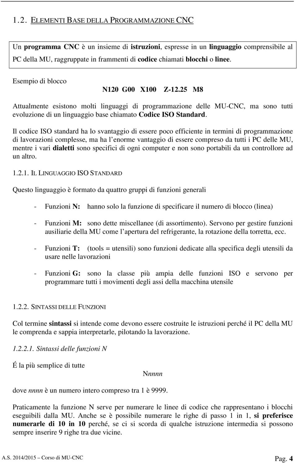 Il codice ISO standard ha lo svantaggio di essere poco efficiente in termini di programmazione di lavorazioni complesse, ma ha l enorme vantaggio di essere compreso da tutti i PC delle MU, mentre i