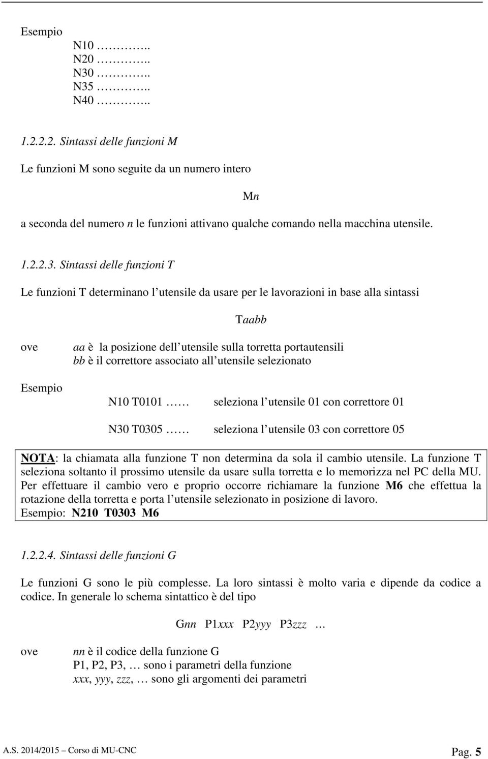 Sintassi delle funzioni T Le funzioni T determinano l utensile da usare per le lavorazioni in base alla sintassi Taabb ove Esempio aa è la posizione dell utensile sulla torretta portautensili bb è il