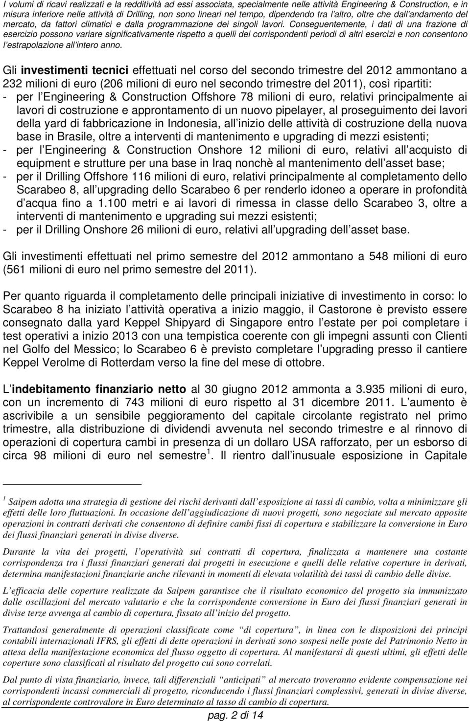 Conseguentemente, i dati di una frazione di esercizio possono variare significativamente rispetto a quelli dei corrispondenti periodi di altri esercizi e non consentono l estrapolazione all intero