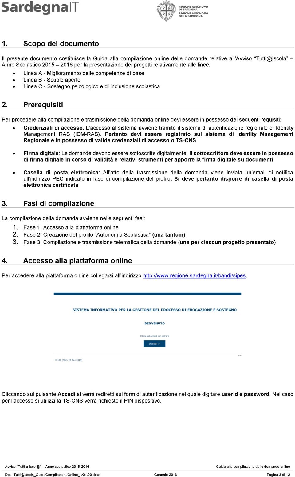 Prerequisiti Per procedere alla compilazione e trasmissione della domanda online devi essere in possesso dei seguenti requisiti: Credenziali di accesso: L accesso al sistema avviene tramite il