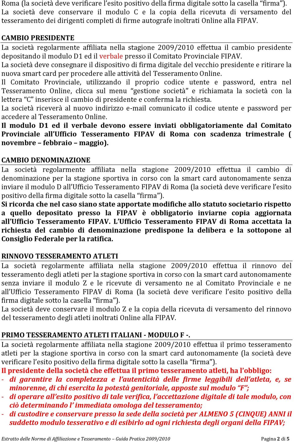 CAMBIO PRESIDENTE La società regolarmente affiliata nella stagione 2009/2010 effettua il cambio presidente depositando il modulo D1 ed il verbale presso il Comitato Provinciale FIPAV.