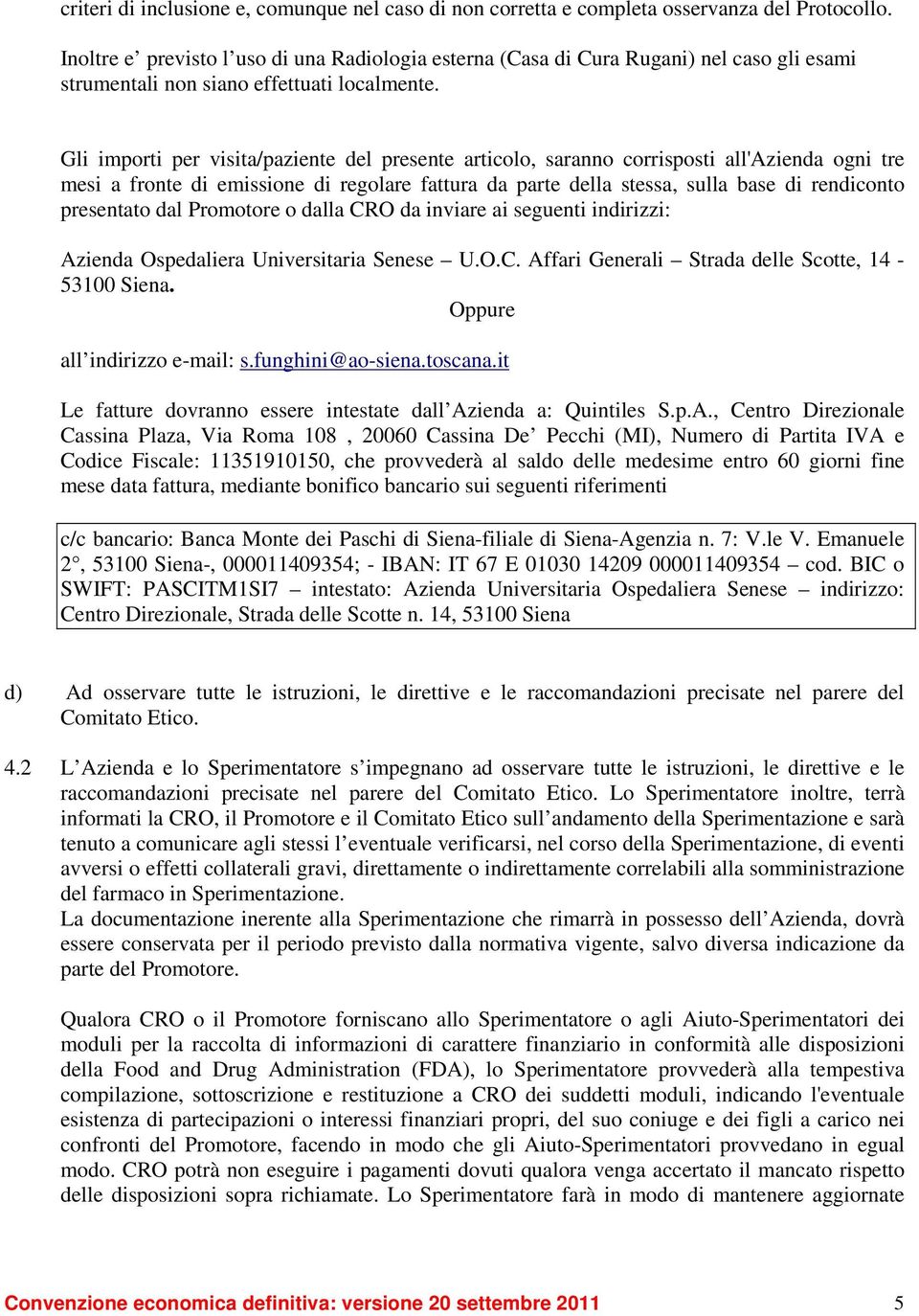 Gli importi per visita/paziente del presente articolo, saranno corrisposti all'azienda ogni tre mesi a fronte di emissione di regolare fattura da parte della stessa, sulla base di rendiconto