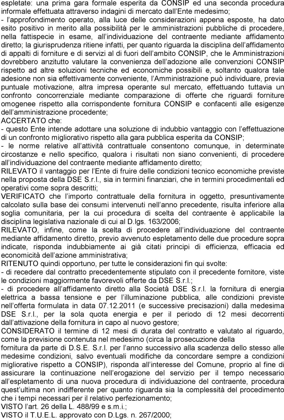 affidamento diretto; la giurisprudenza ritiene infatti, per quanto riguarda la disciplina dell affidamento di appalti di forniture e di servizi al di fuori dell ambito CONSIP, che le Amministrazioni