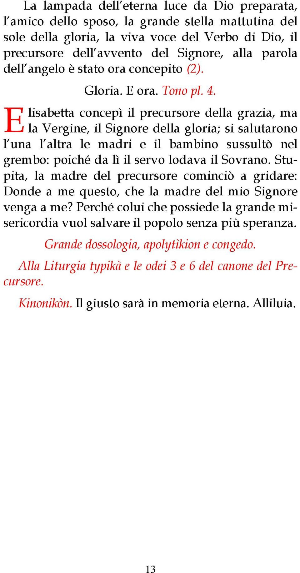 lisabetta concepì il precursore della grazia, ma la Vergine, il Signore della gloria; si salutarono l una l altra le madri e il bambino sussultò nel grembo: poiché da lì il servo lodava il Sovrano.